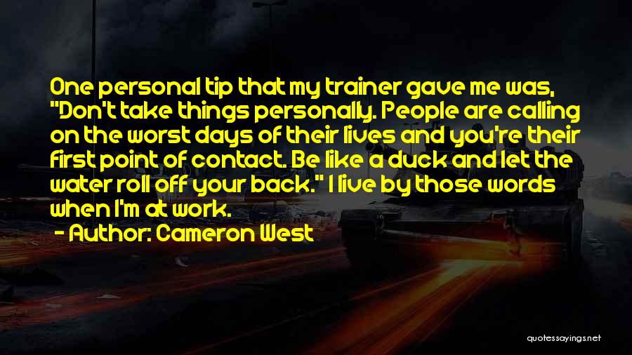Cameron West Quotes: One Personal Tip That My Trainer Gave Me Was, Don't Take Things Personally. People Are Calling On The Worst Days