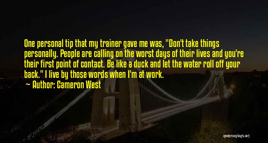 Cameron West Quotes: One Personal Tip That My Trainer Gave Me Was, Don't Take Things Personally. People Are Calling On The Worst Days