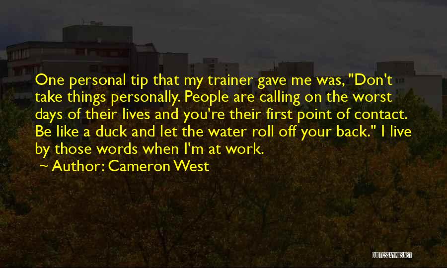 Cameron West Quotes: One Personal Tip That My Trainer Gave Me Was, Don't Take Things Personally. People Are Calling On The Worst Days