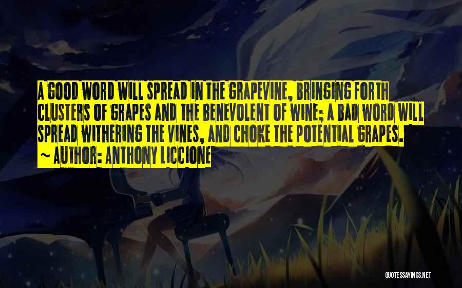 Anthony Liccione Quotes: A Good Word Will Spread In The Grapevine, Bringing Forth Clusters Of Grapes And The Benevolent Of Wine; A Bad