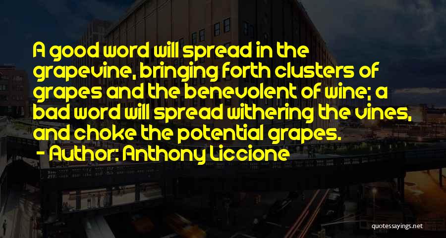 Anthony Liccione Quotes: A Good Word Will Spread In The Grapevine, Bringing Forth Clusters Of Grapes And The Benevolent Of Wine; A Bad