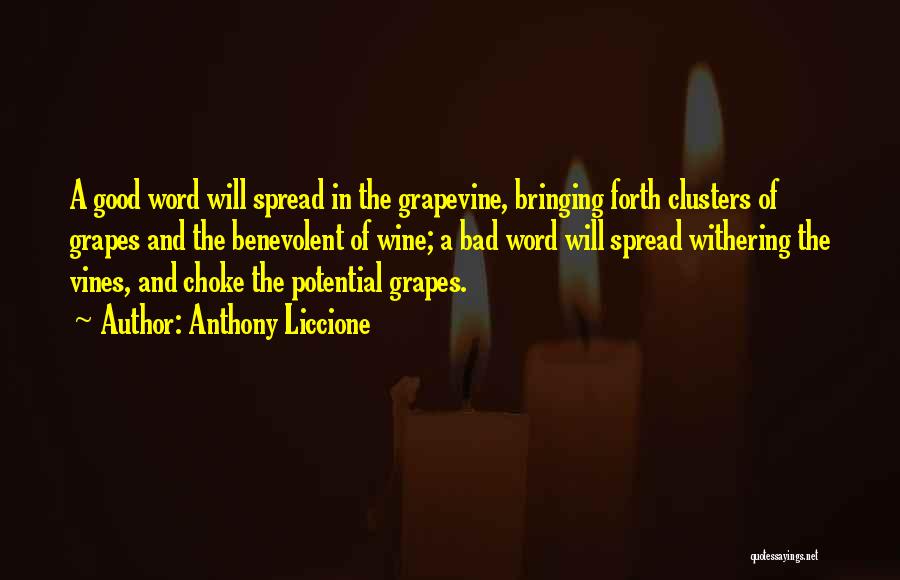 Anthony Liccione Quotes: A Good Word Will Spread In The Grapevine, Bringing Forth Clusters Of Grapes And The Benevolent Of Wine; A Bad