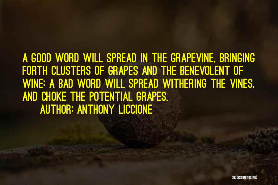 Anthony Liccione Quotes: A Good Word Will Spread In The Grapevine, Bringing Forth Clusters Of Grapes And The Benevolent Of Wine; A Bad