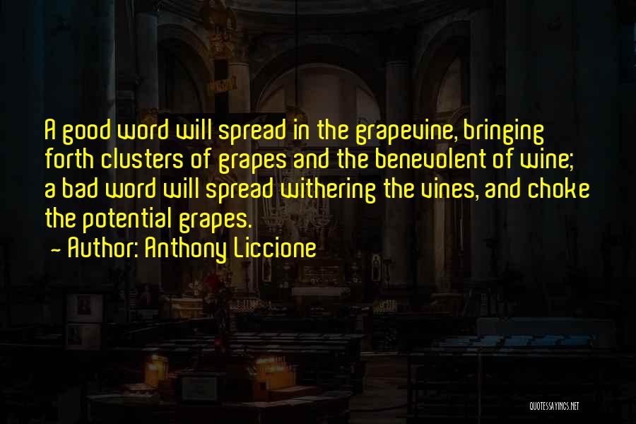 Anthony Liccione Quotes: A Good Word Will Spread In The Grapevine, Bringing Forth Clusters Of Grapes And The Benevolent Of Wine; A Bad