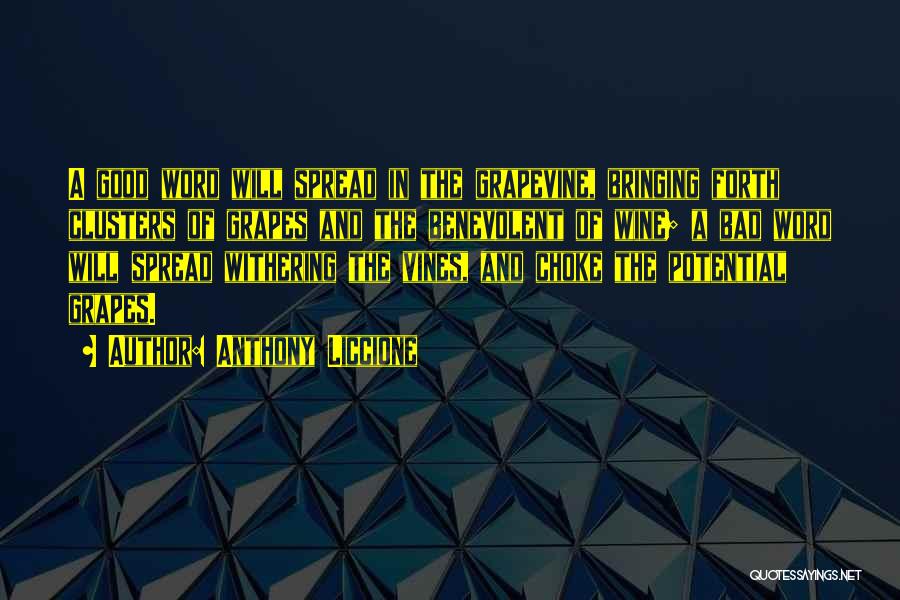 Anthony Liccione Quotes: A Good Word Will Spread In The Grapevine, Bringing Forth Clusters Of Grapes And The Benevolent Of Wine; A Bad