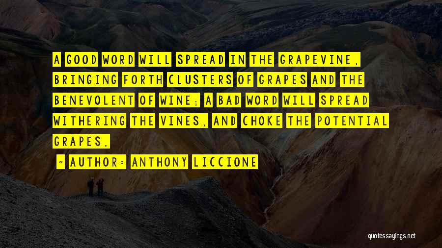 Anthony Liccione Quotes: A Good Word Will Spread In The Grapevine, Bringing Forth Clusters Of Grapes And The Benevolent Of Wine; A Bad