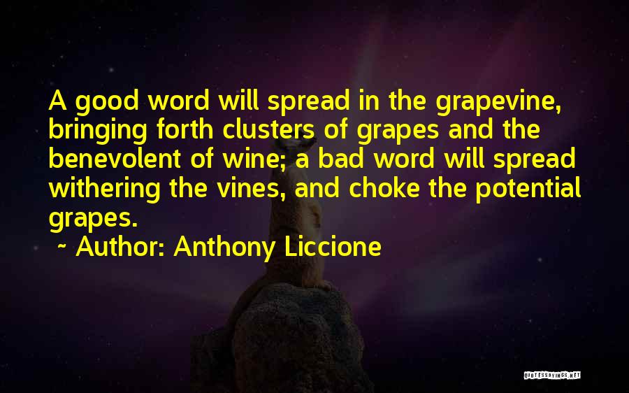 Anthony Liccione Quotes: A Good Word Will Spread In The Grapevine, Bringing Forth Clusters Of Grapes And The Benevolent Of Wine; A Bad