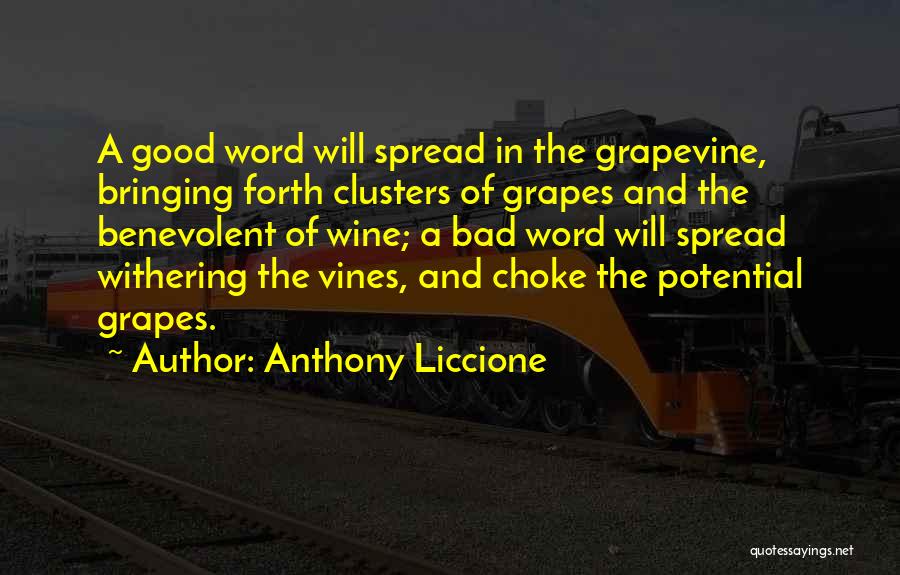 Anthony Liccione Quotes: A Good Word Will Spread In The Grapevine, Bringing Forth Clusters Of Grapes And The Benevolent Of Wine; A Bad