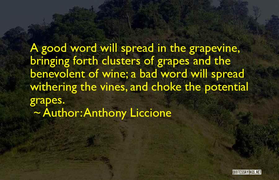 Anthony Liccione Quotes: A Good Word Will Spread In The Grapevine, Bringing Forth Clusters Of Grapes And The Benevolent Of Wine; A Bad