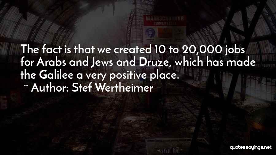 Stef Wertheimer Quotes: The Fact Is That We Created 10 To 20,000 Jobs For Arabs And Jews And Druze, Which Has Made The