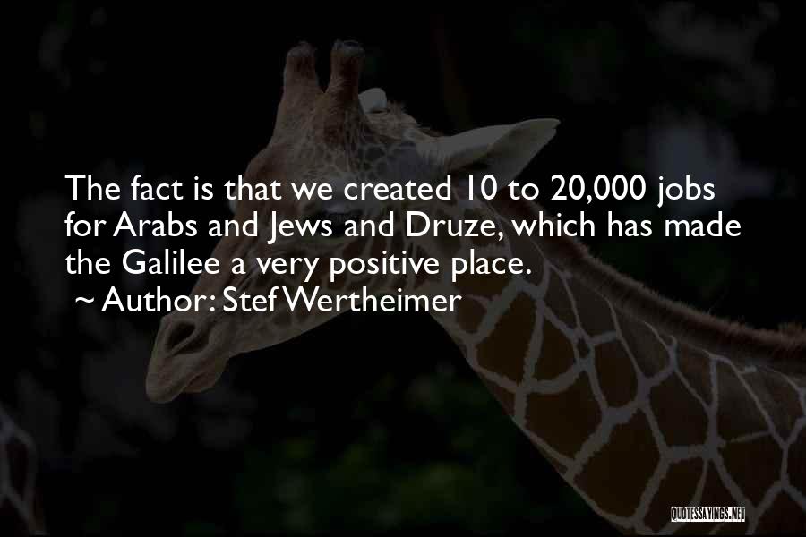 Stef Wertheimer Quotes: The Fact Is That We Created 10 To 20,000 Jobs For Arabs And Jews And Druze, Which Has Made The