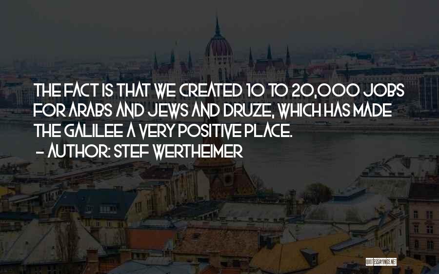 Stef Wertheimer Quotes: The Fact Is That We Created 10 To 20,000 Jobs For Arabs And Jews And Druze, Which Has Made The
