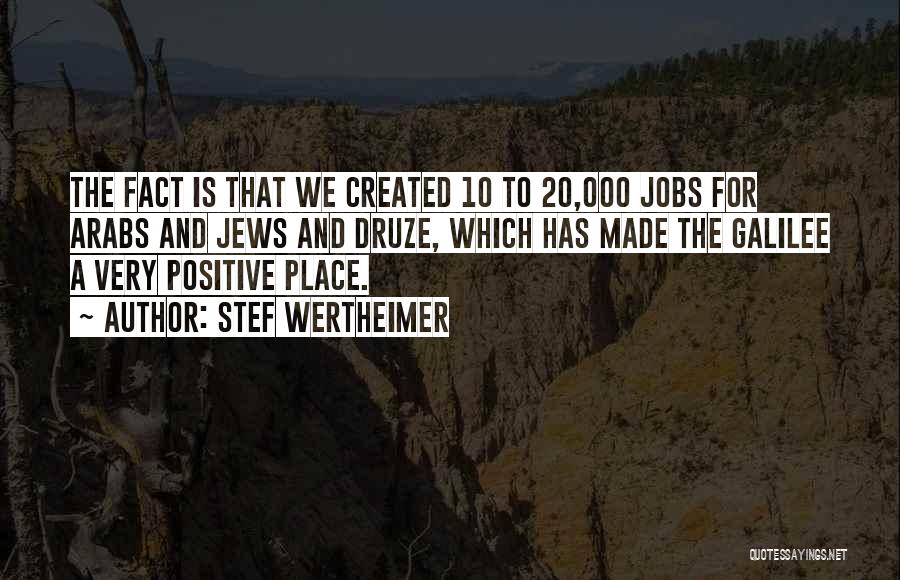 Stef Wertheimer Quotes: The Fact Is That We Created 10 To 20,000 Jobs For Arabs And Jews And Druze, Which Has Made The