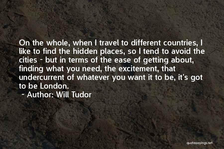 Will Tudor Quotes: On The Whole, When I Travel To Different Countries, I Like To Find The Hidden Places, So I Tend To