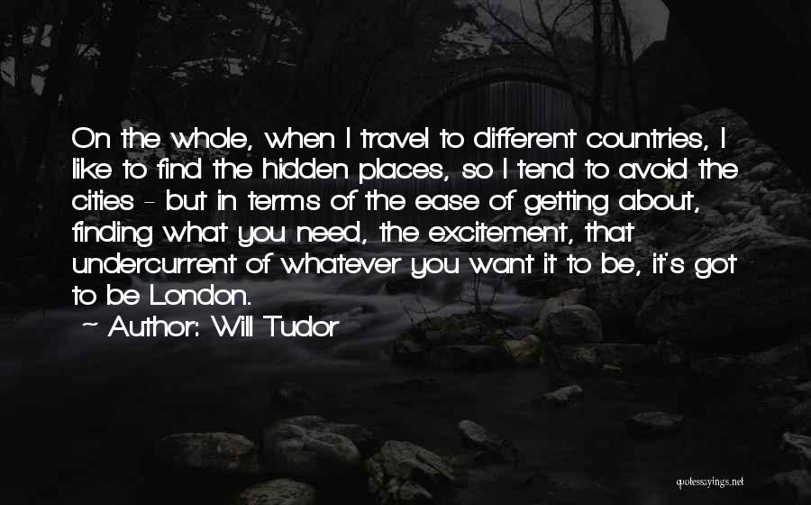 Will Tudor Quotes: On The Whole, When I Travel To Different Countries, I Like To Find The Hidden Places, So I Tend To