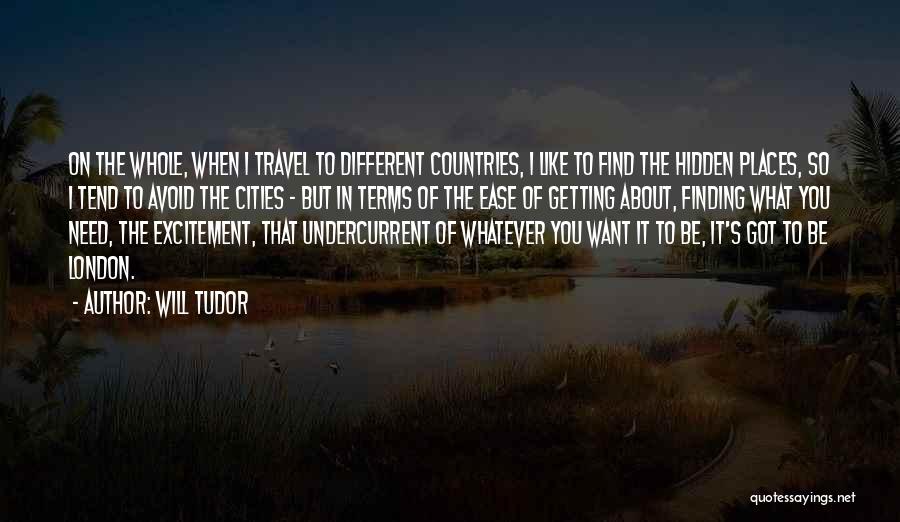 Will Tudor Quotes: On The Whole, When I Travel To Different Countries, I Like To Find The Hidden Places, So I Tend To