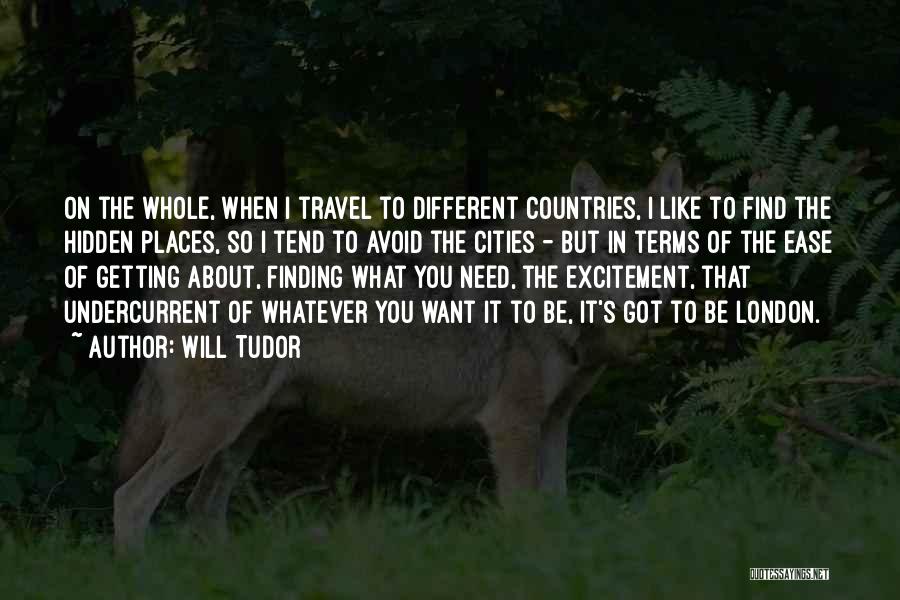 Will Tudor Quotes: On The Whole, When I Travel To Different Countries, I Like To Find The Hidden Places, So I Tend To