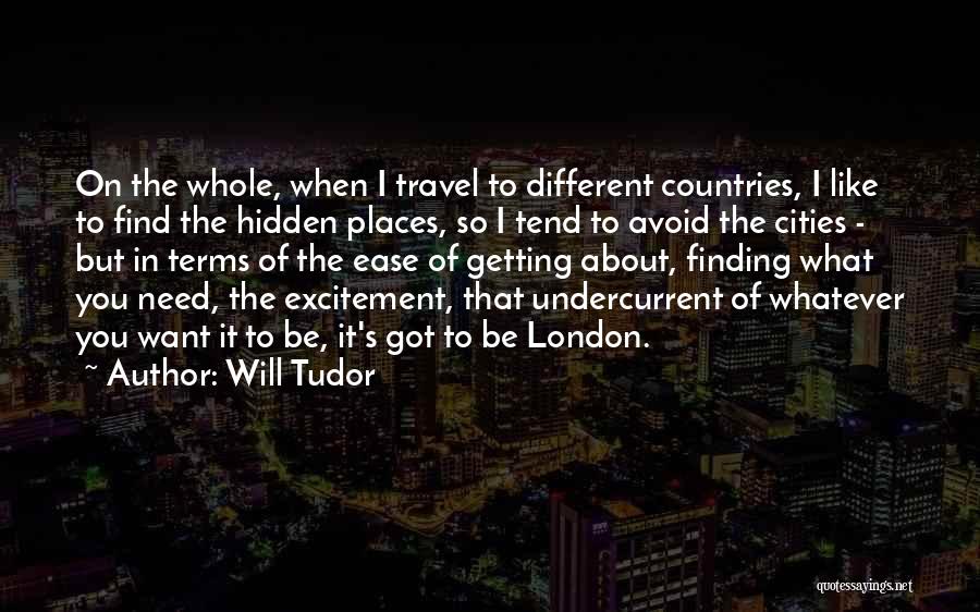 Will Tudor Quotes: On The Whole, When I Travel To Different Countries, I Like To Find The Hidden Places, So I Tend To