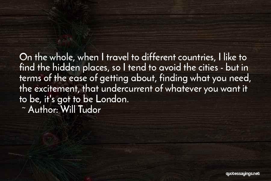 Will Tudor Quotes: On The Whole, When I Travel To Different Countries, I Like To Find The Hidden Places, So I Tend To