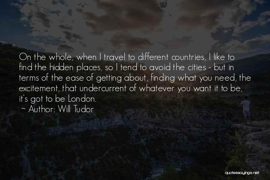 Will Tudor Quotes: On The Whole, When I Travel To Different Countries, I Like To Find The Hidden Places, So I Tend To