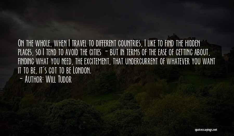 Will Tudor Quotes: On The Whole, When I Travel To Different Countries, I Like To Find The Hidden Places, So I Tend To