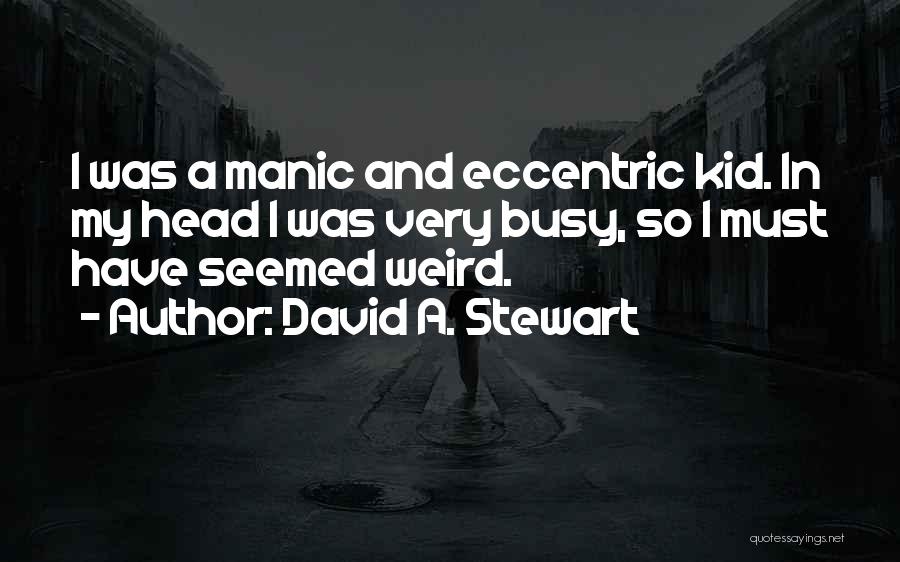 David A. Stewart Quotes: I Was A Manic And Eccentric Kid. In My Head I Was Very Busy, So I Must Have Seemed Weird.