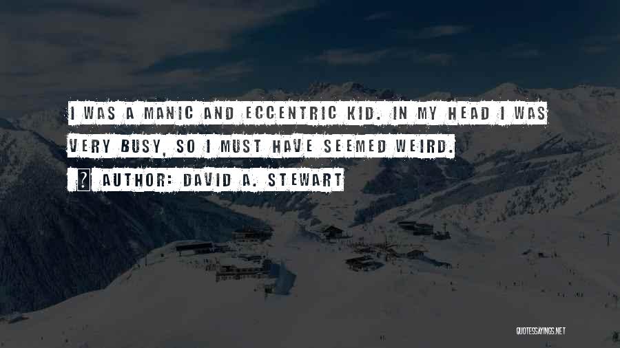 David A. Stewart Quotes: I Was A Manic And Eccentric Kid. In My Head I Was Very Busy, So I Must Have Seemed Weird.