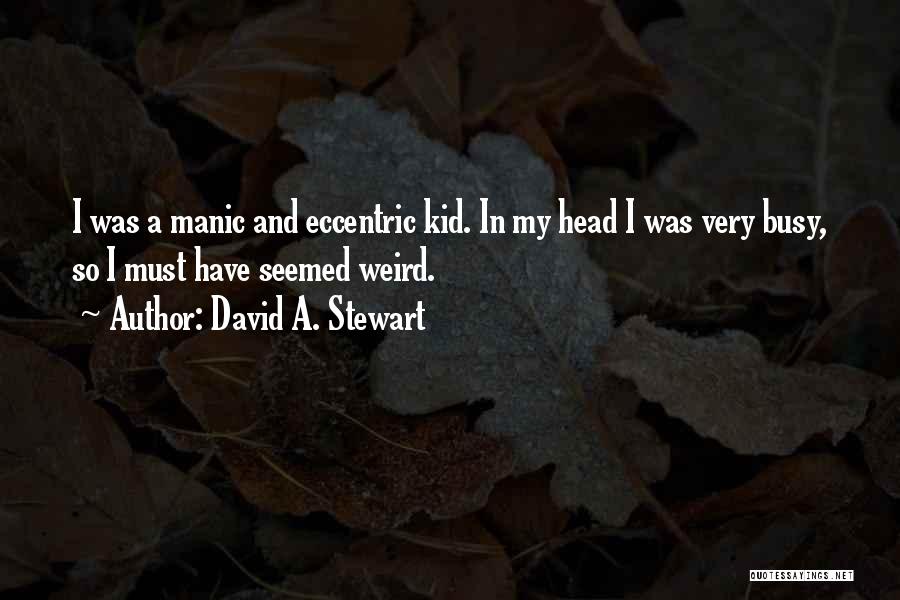 David A. Stewart Quotes: I Was A Manic And Eccentric Kid. In My Head I Was Very Busy, So I Must Have Seemed Weird.
