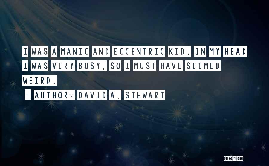 David A. Stewart Quotes: I Was A Manic And Eccentric Kid. In My Head I Was Very Busy, So I Must Have Seemed Weird.