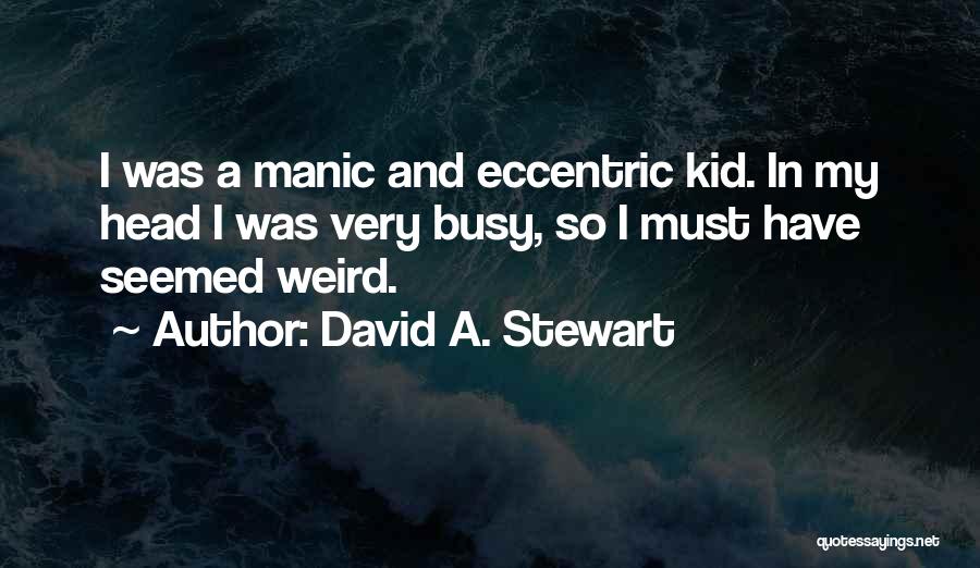 David A. Stewart Quotes: I Was A Manic And Eccentric Kid. In My Head I Was Very Busy, So I Must Have Seemed Weird.