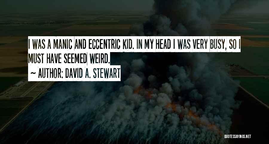 David A. Stewart Quotes: I Was A Manic And Eccentric Kid. In My Head I Was Very Busy, So I Must Have Seemed Weird.