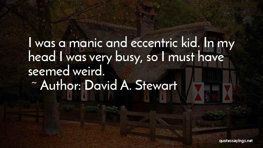 David A. Stewart Quotes: I Was A Manic And Eccentric Kid. In My Head I Was Very Busy, So I Must Have Seemed Weird.