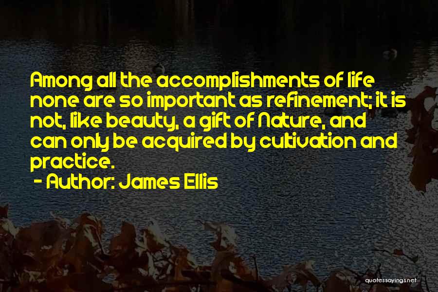 James Ellis Quotes: Among All The Accomplishments Of Life None Are So Important As Refinement; It Is Not, Like Beauty, A Gift Of