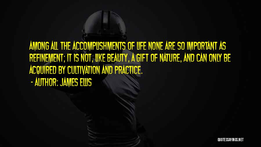 James Ellis Quotes: Among All The Accomplishments Of Life None Are So Important As Refinement; It Is Not, Like Beauty, A Gift Of