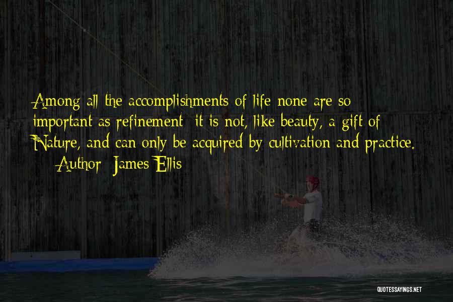 James Ellis Quotes: Among All The Accomplishments Of Life None Are So Important As Refinement; It Is Not, Like Beauty, A Gift Of