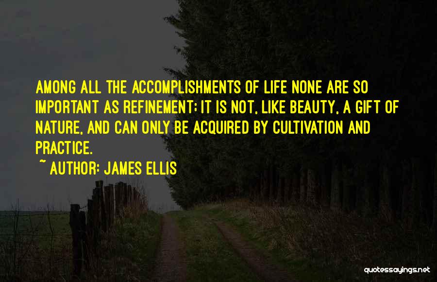 James Ellis Quotes: Among All The Accomplishments Of Life None Are So Important As Refinement; It Is Not, Like Beauty, A Gift Of