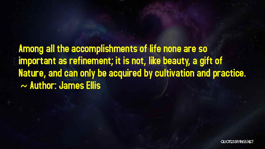 James Ellis Quotes: Among All The Accomplishments Of Life None Are So Important As Refinement; It Is Not, Like Beauty, A Gift Of