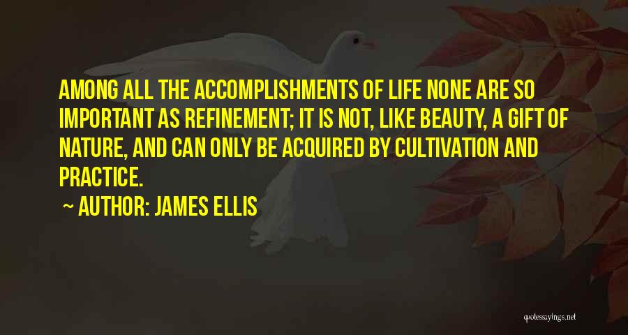 James Ellis Quotes: Among All The Accomplishments Of Life None Are So Important As Refinement; It Is Not, Like Beauty, A Gift Of