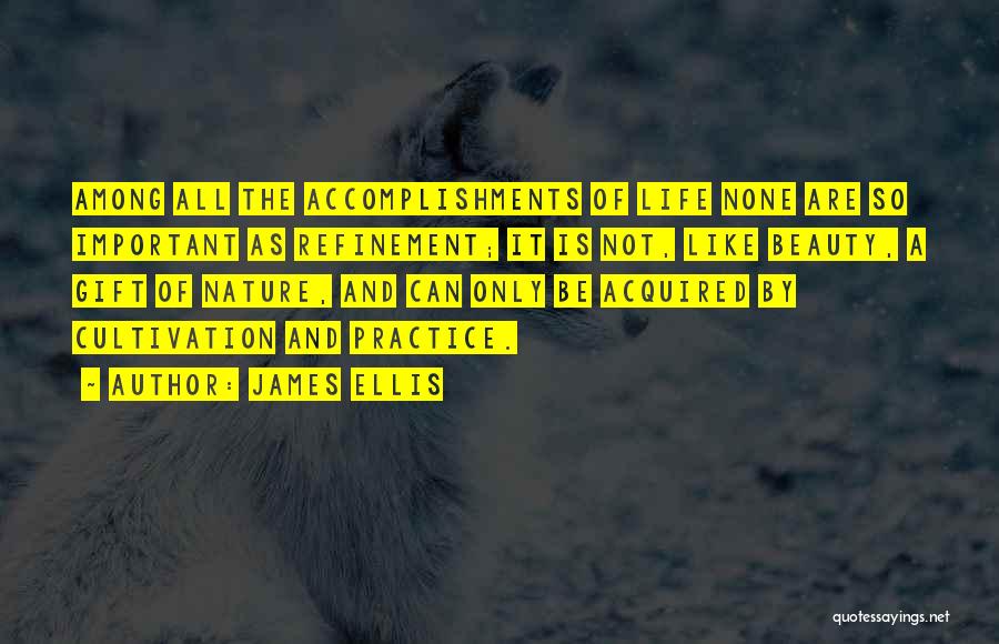 James Ellis Quotes: Among All The Accomplishments Of Life None Are So Important As Refinement; It Is Not, Like Beauty, A Gift Of