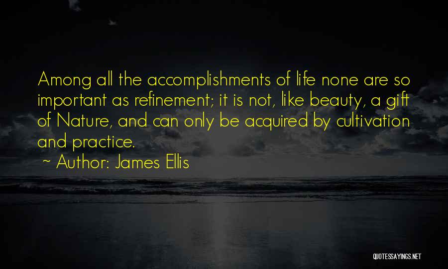James Ellis Quotes: Among All The Accomplishments Of Life None Are So Important As Refinement; It Is Not, Like Beauty, A Gift Of