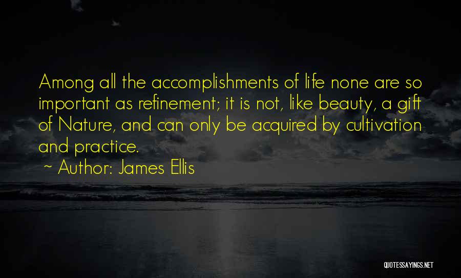 James Ellis Quotes: Among All The Accomplishments Of Life None Are So Important As Refinement; It Is Not, Like Beauty, A Gift Of