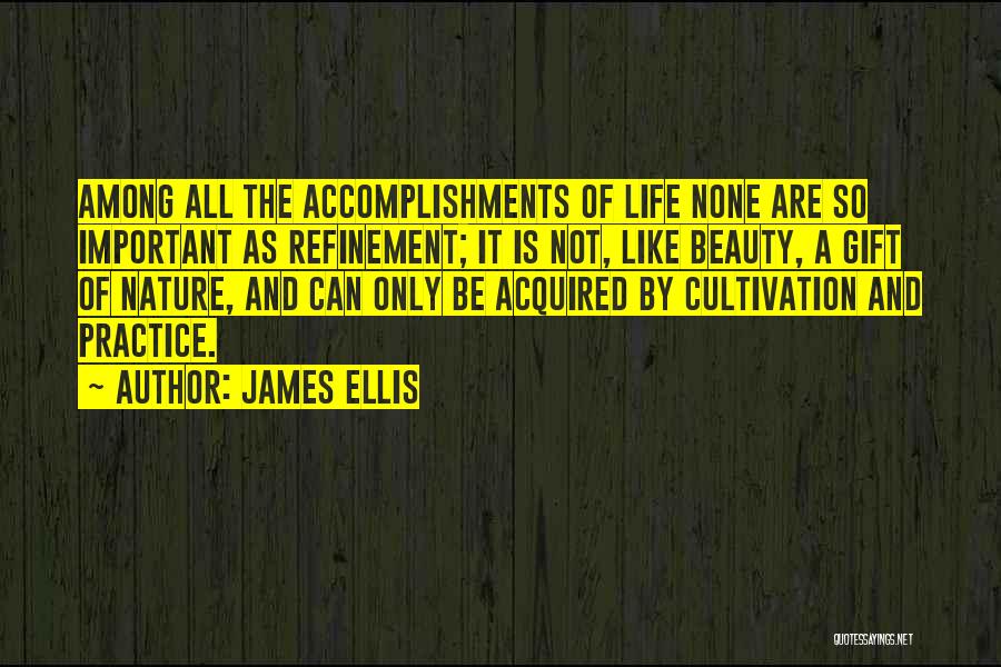 James Ellis Quotes: Among All The Accomplishments Of Life None Are So Important As Refinement; It Is Not, Like Beauty, A Gift Of