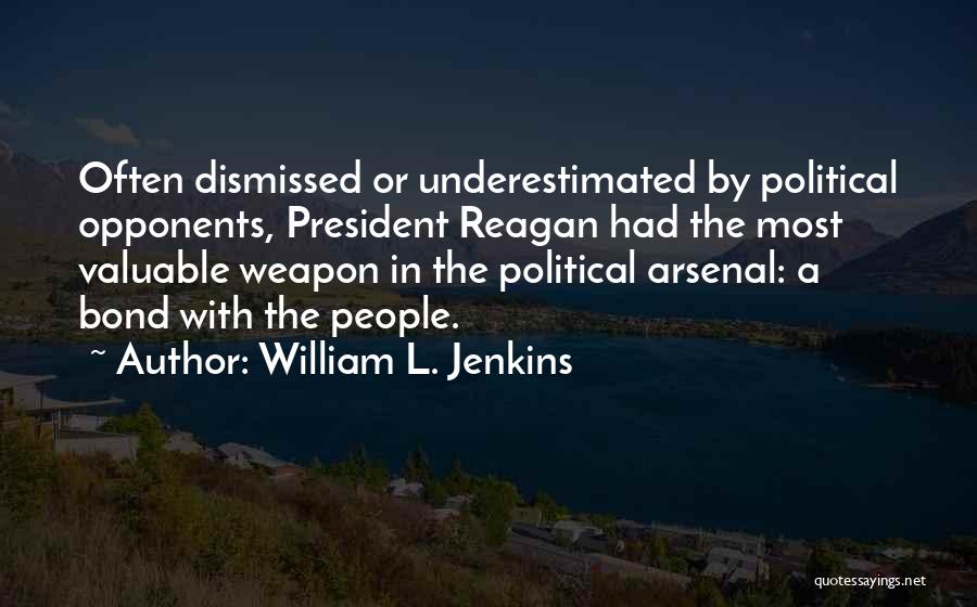William L. Jenkins Quotes: Often Dismissed Or Underestimated By Political Opponents, President Reagan Had The Most Valuable Weapon In The Political Arsenal: A Bond