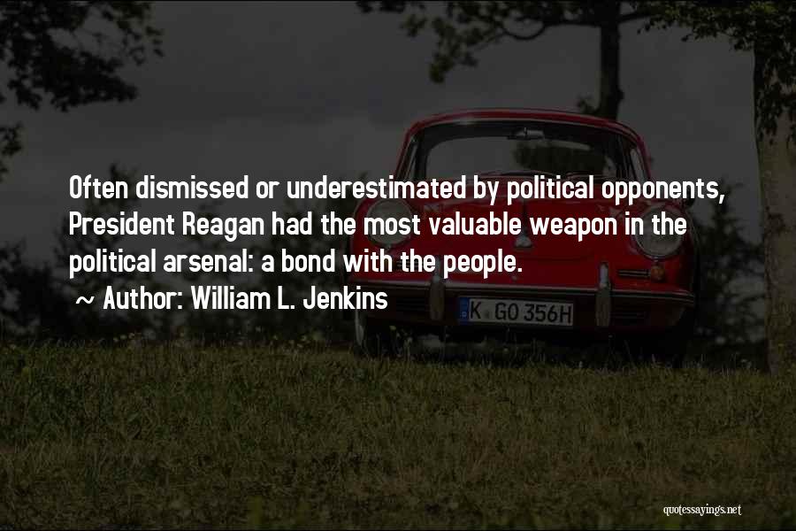 William L. Jenkins Quotes: Often Dismissed Or Underestimated By Political Opponents, President Reagan Had The Most Valuable Weapon In The Political Arsenal: A Bond