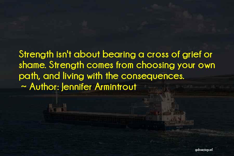 Jennifer Armintrout Quotes: Strength Isn't About Bearing A Cross Of Grief Or Shame. Strength Comes From Choosing Your Own Path, And Living With