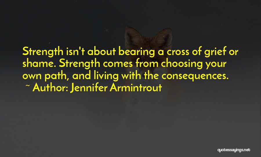 Jennifer Armintrout Quotes: Strength Isn't About Bearing A Cross Of Grief Or Shame. Strength Comes From Choosing Your Own Path, And Living With