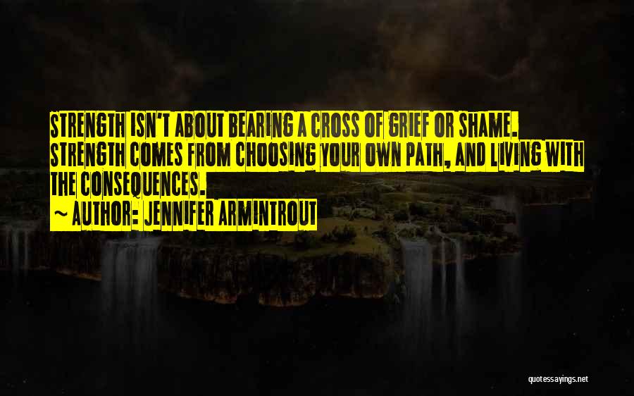 Jennifer Armintrout Quotes: Strength Isn't About Bearing A Cross Of Grief Or Shame. Strength Comes From Choosing Your Own Path, And Living With