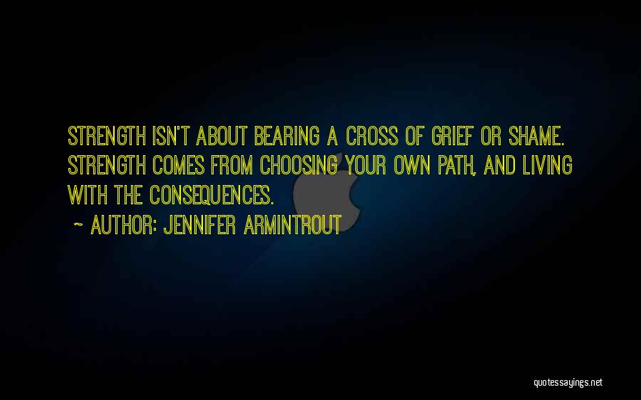 Jennifer Armintrout Quotes: Strength Isn't About Bearing A Cross Of Grief Or Shame. Strength Comes From Choosing Your Own Path, And Living With