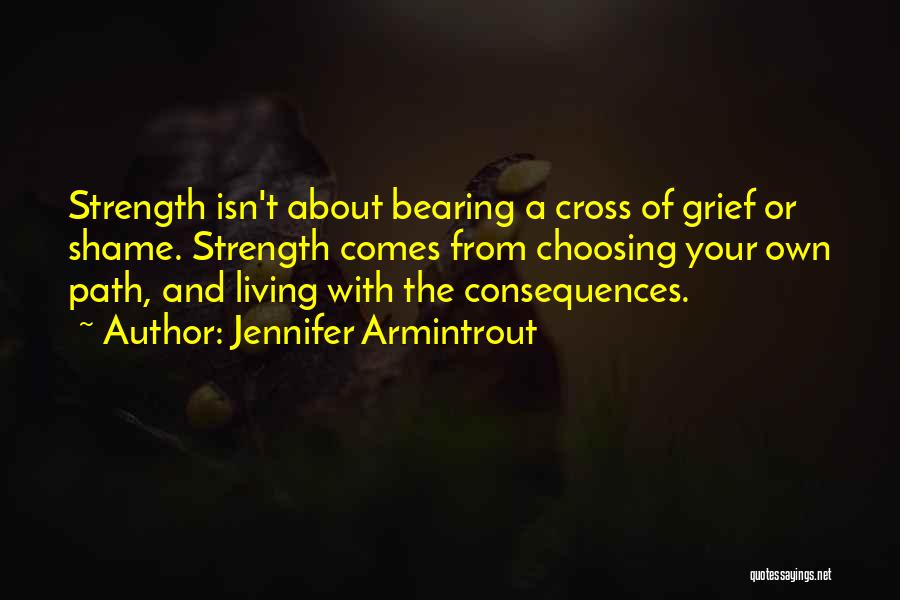Jennifer Armintrout Quotes: Strength Isn't About Bearing A Cross Of Grief Or Shame. Strength Comes From Choosing Your Own Path, And Living With