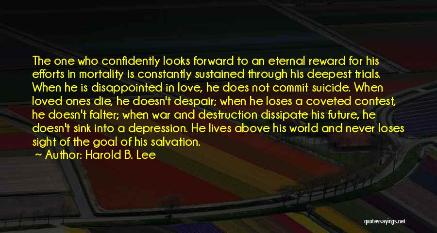 Harold B. Lee Quotes: The One Who Confidently Looks Forward To An Eternal Reward For His Efforts In Mortality Is Constantly Sustained Through His